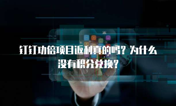 钉钉功倍项目返利真的吗?为什么没有积分兑换?
