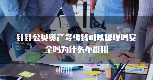 钉钉公贝资产多少钱可以提现吗安全吗为什么不能用