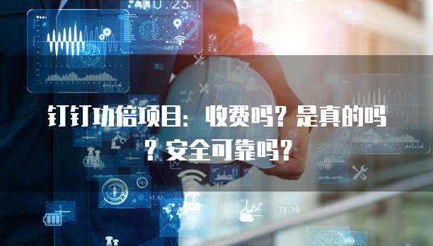 钉钉功倍项目:收费吗?是真的吗?安全可靠吗?