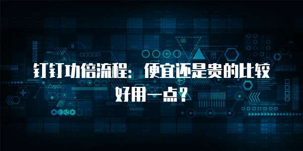 钉钉功倍流程:便宜还是贵的比较好用一点?