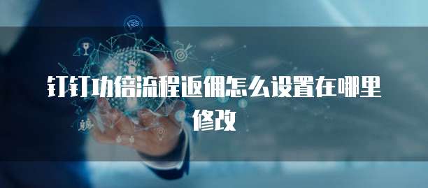 钉钉功倍流程返佣怎么设置在哪里修改