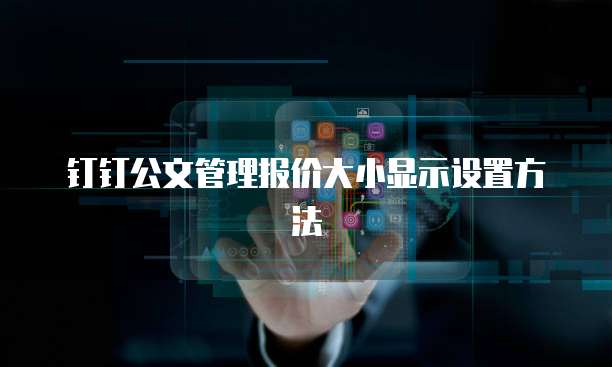钉钉公文管理报价大小显示设置方法