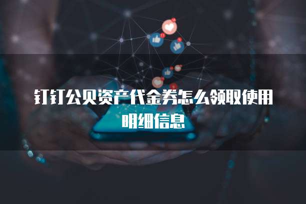 钉钉公贝资产代金券怎么领取使用明细信息