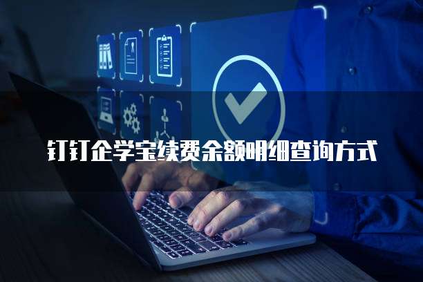 钉钉企学宝续费余额明细查询方式
