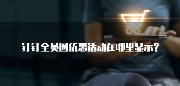 钉钉全员圈优惠活动在哪里显示?