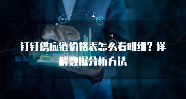 钉钉供应链价格表怎么看明细?详解数据分析方法