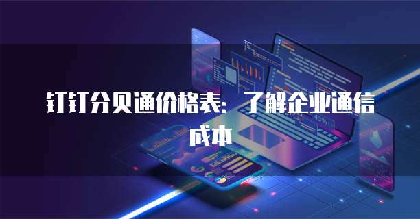 钉钉分贝通价格表:了解企业通信成本