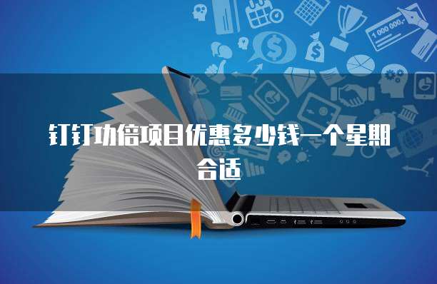 钉钉功倍项目优惠多少钱一个星期合适