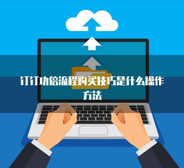 钉钉功倍流程购买技巧是什么操作方法