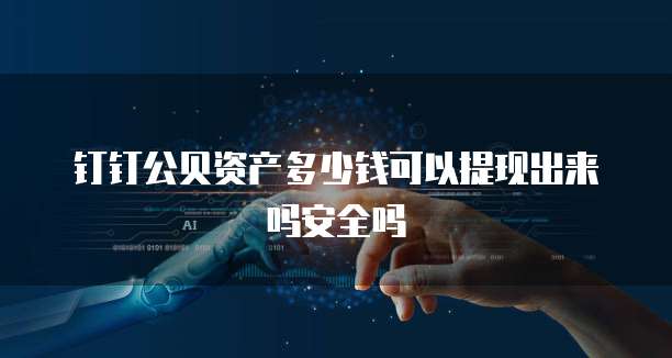 钉钉公贝资产多少钱可以提现出来吗安全吗