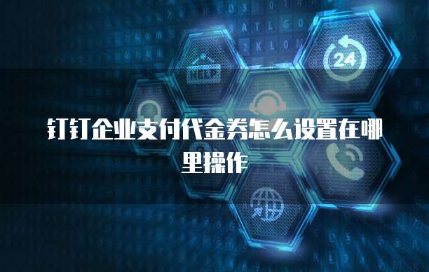 钉钉企业支付代金券怎么设置在哪里操作