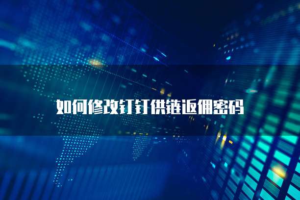 如何修改钉钉供链返佣密码