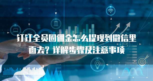 钉钉全员圈佣金怎么提现到微信里面去?详解步骤及注意事项
