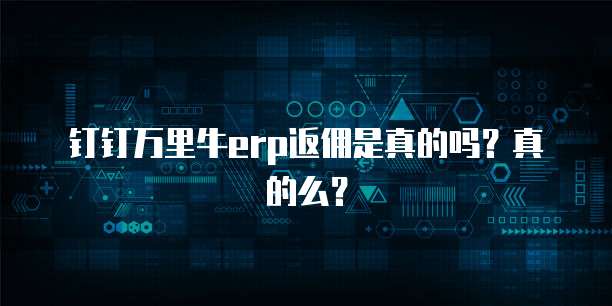钉钉万里牛erp返佣是真的吗?真的么?