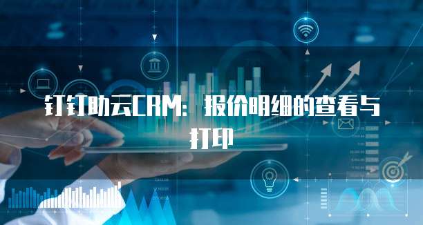 钉钉助云CRM:报价明细的查看与打印