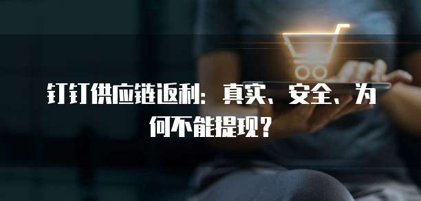 钉钉供应链返利:真实、安全、为何不能提现?