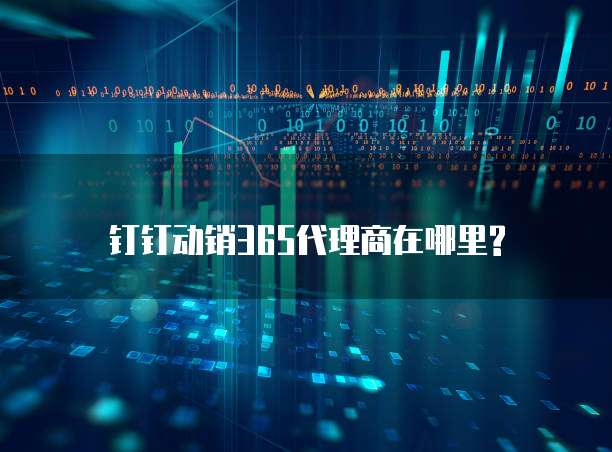 钉钉动销365代理商在哪里?