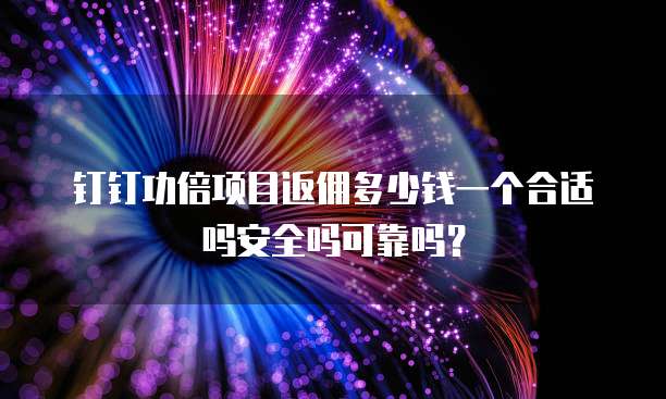 钉钉功倍项目返佣多少钱一个合适吗安全吗可靠吗?