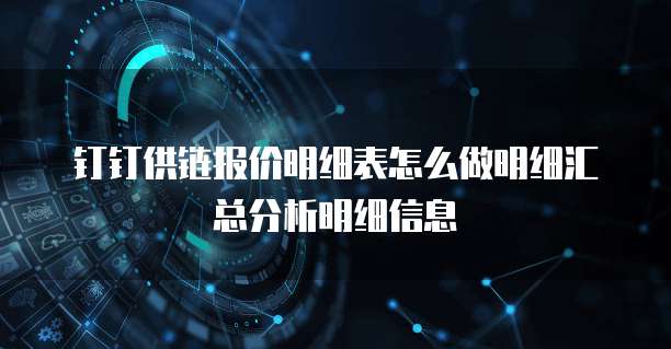 钉钉供链报价明细表怎么做明细汇总分析明细信息