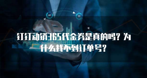 钉钉动销365代金券是真的吗?为什么找不到订单号?