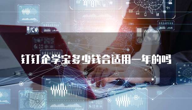 钉钉企学宝多少钱合适用一年的吗
