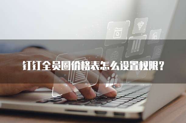 钉钉全员圈价格表怎么设置权限?