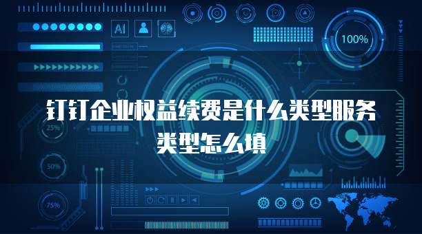 钉钉企业权益续费是什么类型服务类型怎么填