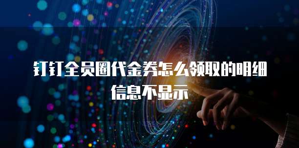 钉钉全员圈代金券怎么领取的明细信息不显示