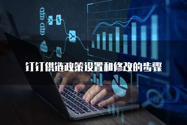 钉钉供链政策设置和修改的步骤
