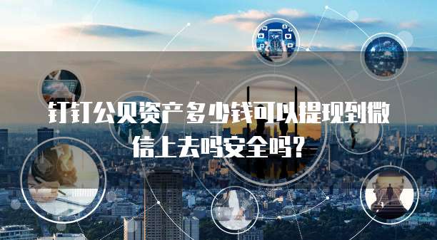 钉钉公贝资产多少钱可以提现到微信上去吗安全吗?
