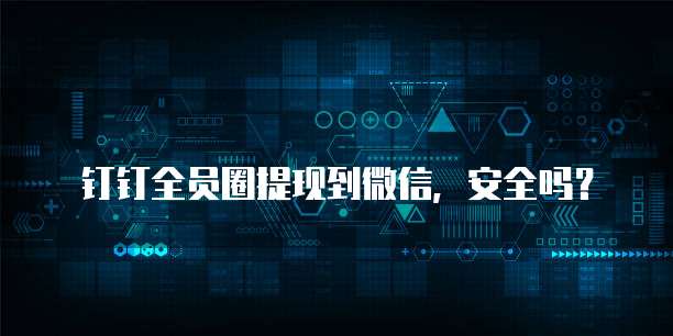 钉钉全员圈提现到微信,安全吗?
