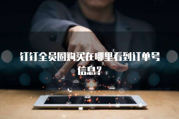 钉钉全员圈购买在哪里看到订单号信息?