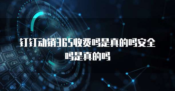 钉钉动销365收费吗是真的吗安全吗是真的吗