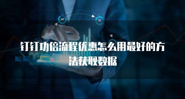 钉钉功倍流程优惠怎么用最好的方法获取数据