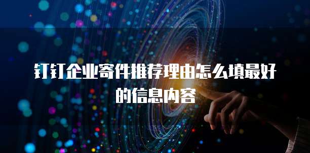 钉钉企业寄件推荐理由怎么填最好的信息内容