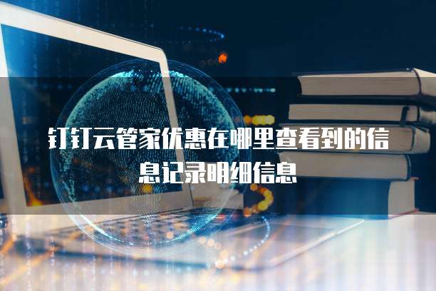 钉钉云管家优惠在哪里查看到的信息记录明细信息