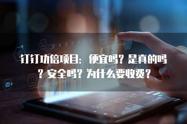 钉钉功倍项目:便宜吗?是真的吗?安全吗?为什么要收费?
