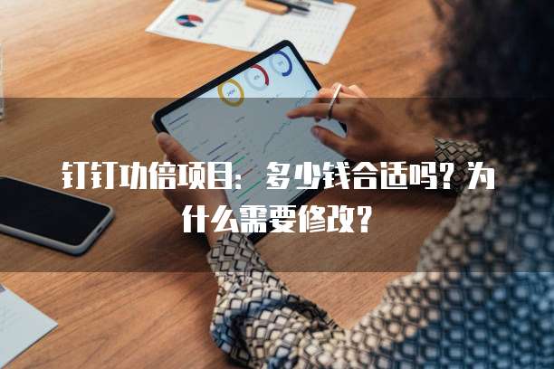 钉钉功倍项目:多少钱合适吗?为什么需要修改?