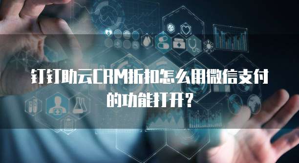 钉钉助云CRM折扣怎么用微信支付的功能打开?