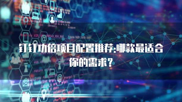 钉钉功倍项目配置推荐:哪款最适合你的需求?