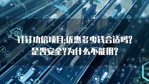 钉钉功倍项目:优惠多少钱合适吗?是否安全?为什么不能用?