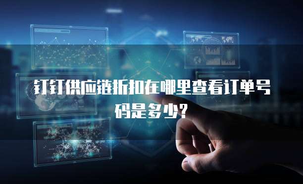 钉钉供应链折扣在哪里查看订单号码是多少?