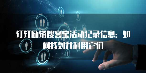 钉钉励销搜客宝活动记录信息:如何找到并利用它们