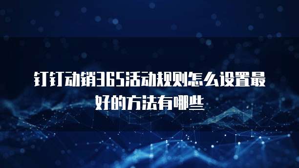 钉钉动销365活动规则怎么设置最好的方法有哪些