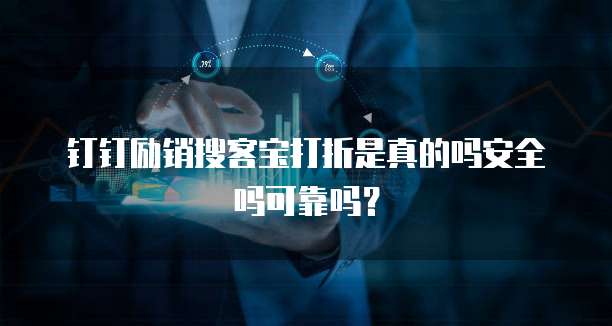 钉钉励销搜客宝打折是真的吗安全吗可靠吗？