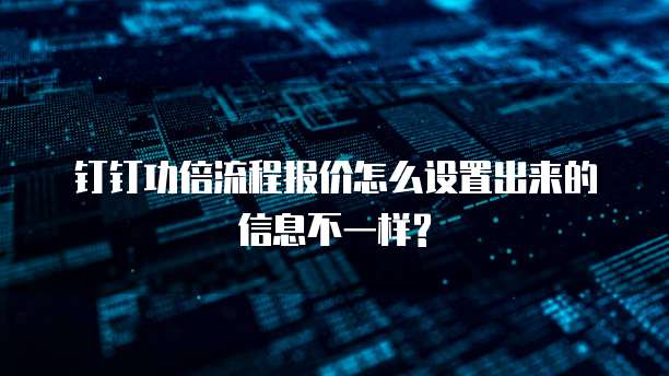 钉钉功倍流程报价怎么设置出来的信息不一样?