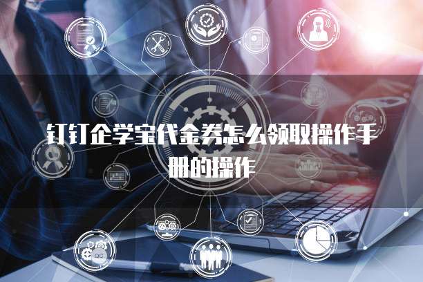 钉钉企学宝代金券怎么领取操作手册的操作