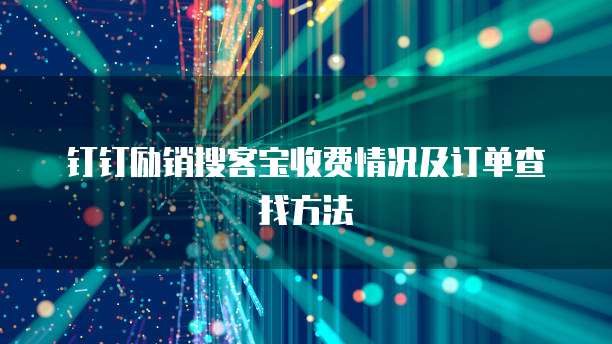 钉钉励销搜客宝收费情况及订单查找方法