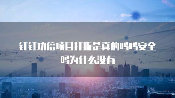 钉钉功倍项目打折是真的吗吗安全吗为什么没有