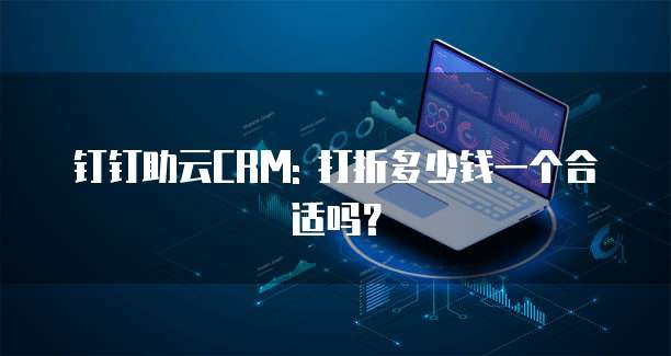 钉钉助云CRM: 打折多少钱一个合适吗?